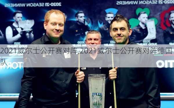 2021威尔士公开赛对阵,2021威尔士公开赛对阵德国队