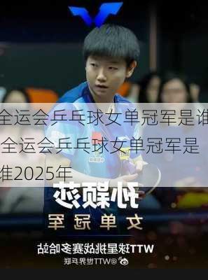 全运会乒乓球女单冠军是谁,全运会乒乓球女单冠军是谁2025年