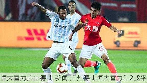 恒大富力广州德比 新闻,广州德比恒大富力2-2战平