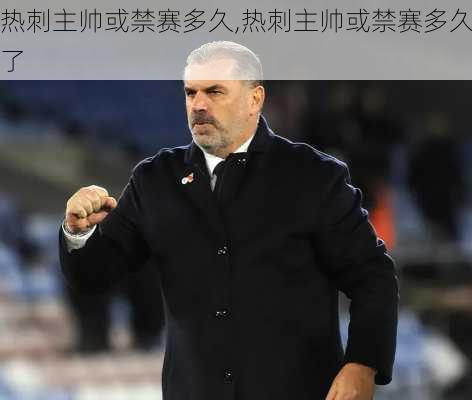 热刺主帅或禁赛多久,热刺主帅或禁赛多久了