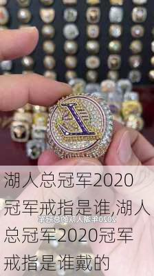 湖人总冠军2020冠军戒指是谁,湖人总冠军2020冠军戒指是谁戴的