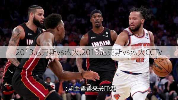 2013尼克斯vs热火,2013尼克斯vs热火CCTV
