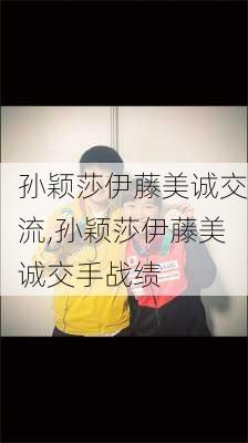 孙颖莎伊藤美诚交流,孙颖莎伊藤美诚交手战绩