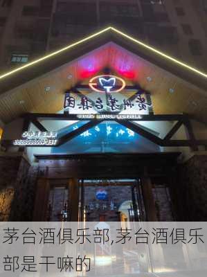 茅台酒俱乐部,茅台酒俱乐部是干嘛的