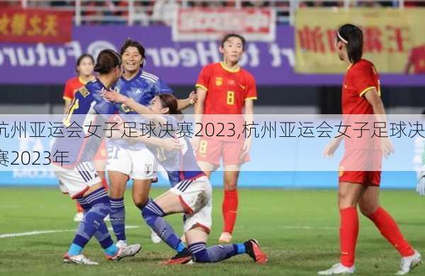 杭州亚运会女子足球决赛2023,杭州亚运会女子足球决赛2023年