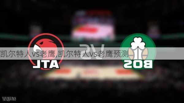 凯尔特人vs老鹰,凯尔特人vs老鹰预测