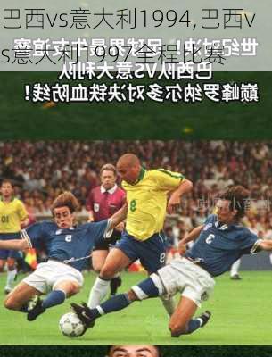 巴西vs意大利1994,巴西vs意大利1997全程比赛