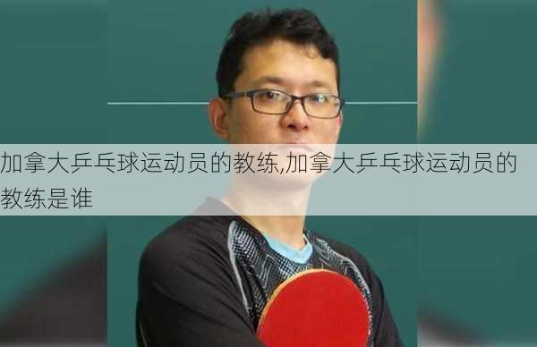 加拿大乒乓球运动员的教练,加拿大乒乓球运动员的教练是谁