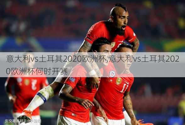 意大利vs土耳其2020欧洲杯,意大利vs土耳其2020欧洲杯何时开赛