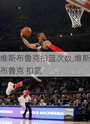 维斯布鲁克扣篮次数,维斯布鲁克 扣篮