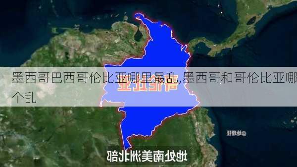 墨西哥巴西哥伦比亚哪里最乱,墨西哥和哥伦比亚哪个乱