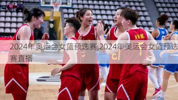 2024年奥运会女篮预选赛,2024年奥运会女篮预选赛直播