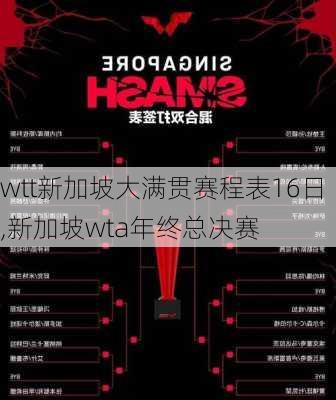 wtt新加坡大满贯赛程表16日,新加坡wta年终总决赛