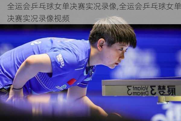 全运会乒乓球女单决赛实况录像,全运会乒乓球女单决赛实况录像视频