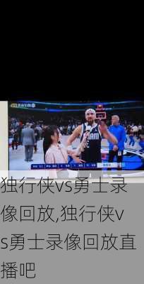 独行侠vs勇士录像回放,独行侠vs勇士录像回放直播吧