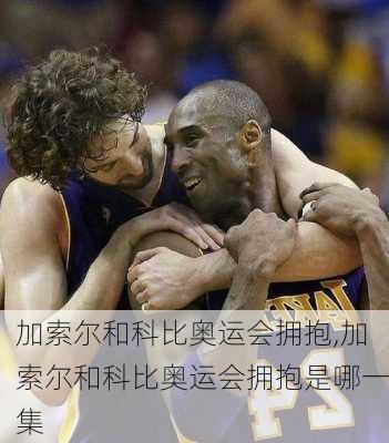加索尔和科比奥运会拥抱,加索尔和科比奥运会拥抱是哪一集