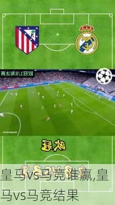 皇马vs马竞谁赢,皇马vs马竞结果