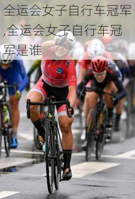 全运会女子自行车冠军,全运会女子自行车冠军是谁