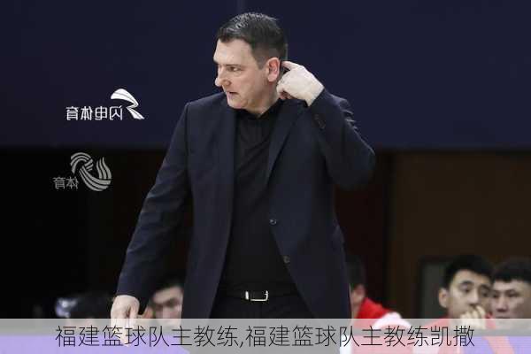 福建篮球队主教练,福建篮球队主教练凯撒
