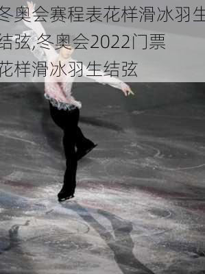 冬奥会赛程表花样滑冰羽生结弦,冬奥会2022门票花样滑冰羽生结弦