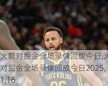 火箭对掘金全场录像回放今日,火箭对掘金全场录像回放今日2025,1,16
