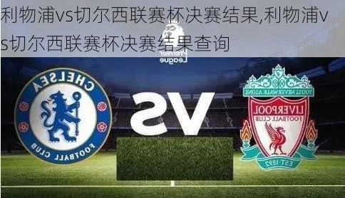 利物浦vs切尔西联赛杯决赛结果,利物浦vs切尔西联赛杯决赛结果查询