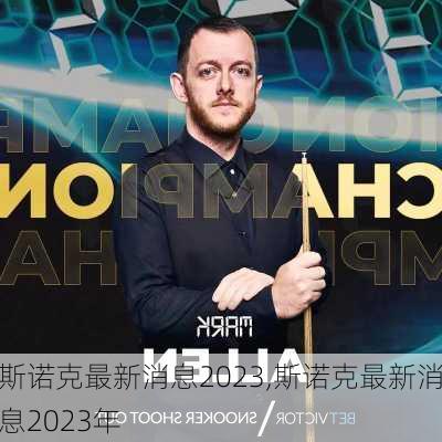 斯诺克最新消息2023,斯诺克最新消息2023年
