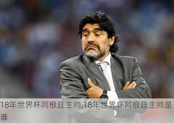 18年世界杯阿根廷主帅,18年世界杯阿根廷主帅是谁