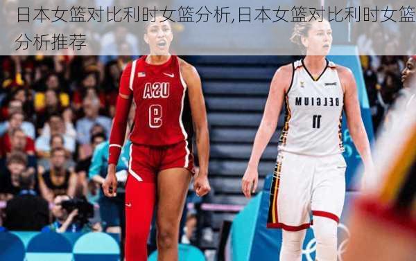 日本女篮对比利时女篮分析,日本女篮对比利时女篮分析推荐