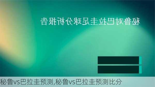 秘鲁vs巴拉圭预测,秘鲁vs巴拉圭预测比分