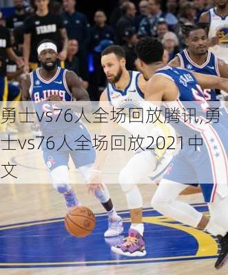 勇士vs76人全场回放腾讯,勇士vs76人全场回放2021中文