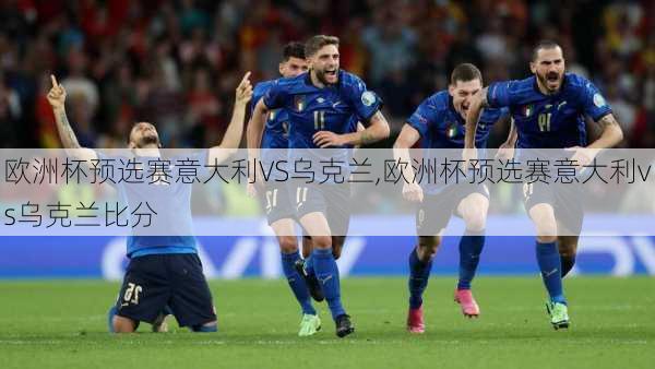 欧洲杯预选赛意大利VS乌克兰,欧洲杯预选赛意大利vs乌克兰比分