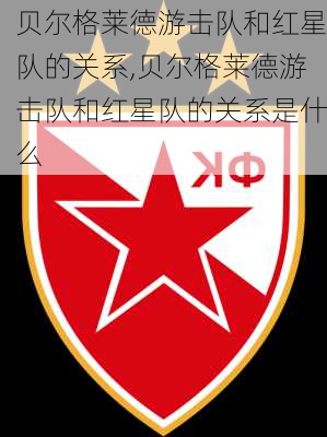 贝尔格莱德游击队和红星队的关系,贝尔格莱德游击队和红星队的关系是什么