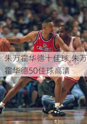 朱万霍华德十佳球,朱万霍华德50佳球高清