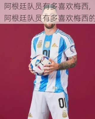 阿根廷队员有多喜欢梅西,阿根廷队员有多喜欢梅西的