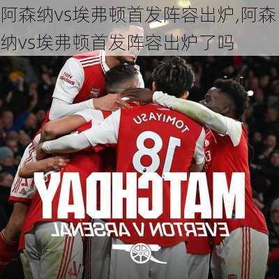 阿森纳vs埃弗顿首发阵容出炉,阿森纳vs埃弗顿首发阵容出炉了吗