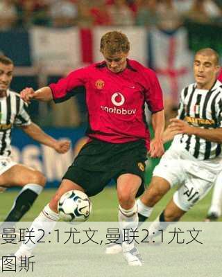 曼联2:1尤文,曼联2:1尤文图斯