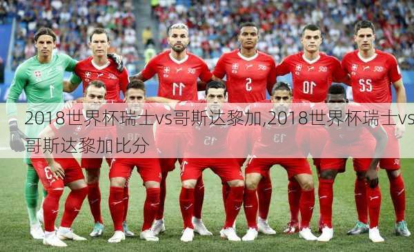 2018世界杯瑞士vs哥斯达黎加,2018世界杯瑞士vs哥斯达黎加比分
