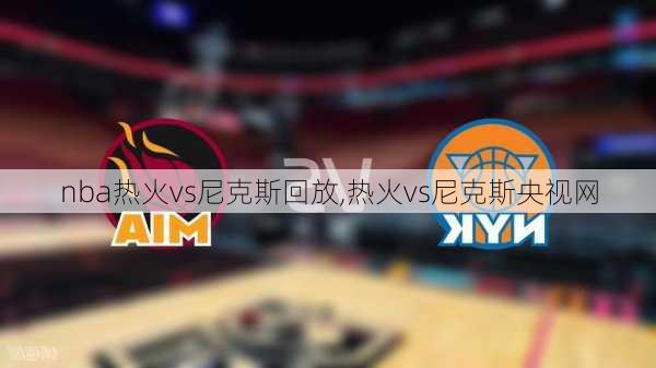 nba热火vs尼克斯回放,热火vs尼克斯央视网