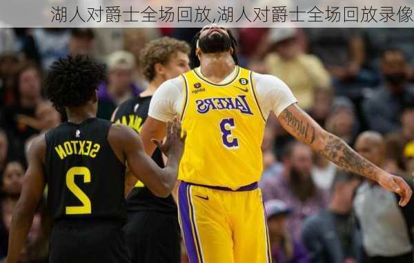 湖人对爵士全场回放,湖人对爵士全场回放录像