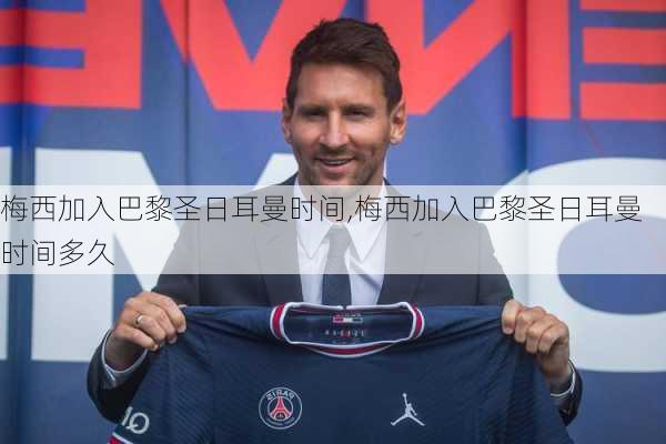 梅西加入巴黎圣日耳曼时间,梅西加入巴黎圣日耳曼时间多久