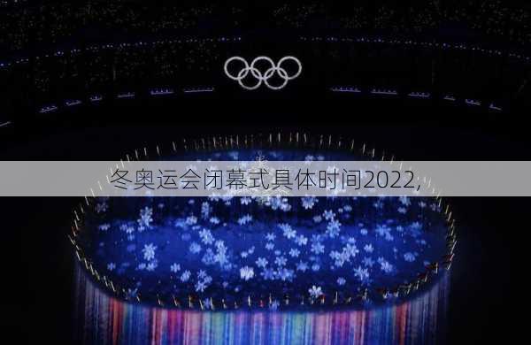 冬奥运会闭幕式具体时间2022,