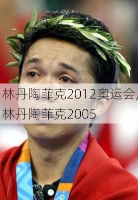 林丹陶菲克2012奥运会,林丹陶菲克2005