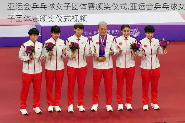 亚运会乒乓球女子团体赛颁奖仪式,亚运会乒乓球女子团体赛颁奖仪式视频