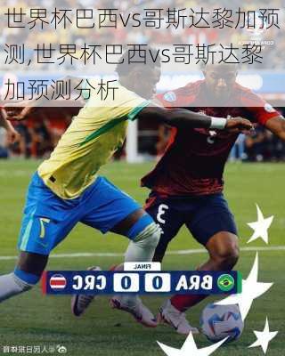 世界杯巴西vs哥斯达黎加预测,世界杯巴西vs哥斯达黎加预测分析