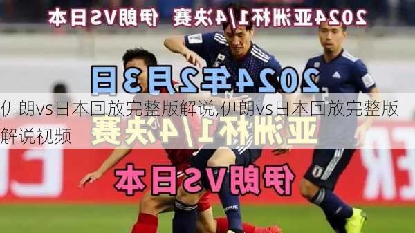 伊朗vs日本回放完整版解说,伊朗vs日本回放完整版解说视频