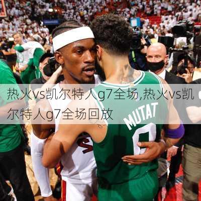 热火vs凯尔特人g7全场,热火vs凯尔特人g7全场回放