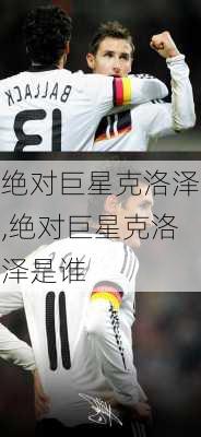 绝对巨星克洛泽,绝对巨星克洛泽是谁
