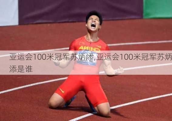 亚运会100米冠军苏炳添,亚运会100米冠军苏炳添是谁