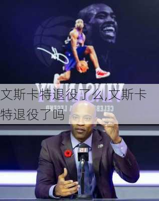 文斯卡特退役了么,文斯卡特退役了吗